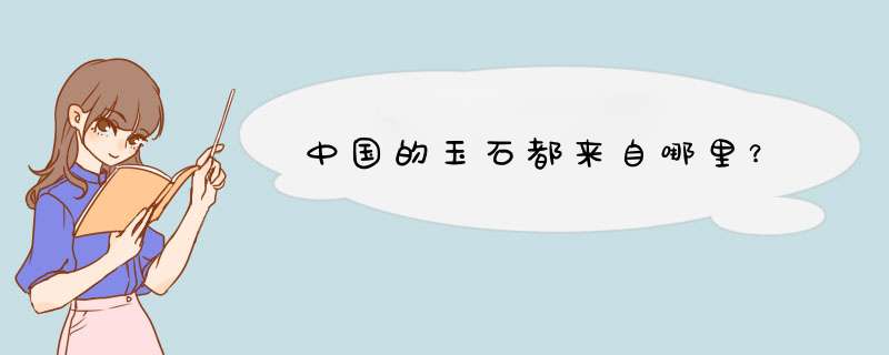 中国的玉石都来自哪里？,第1张