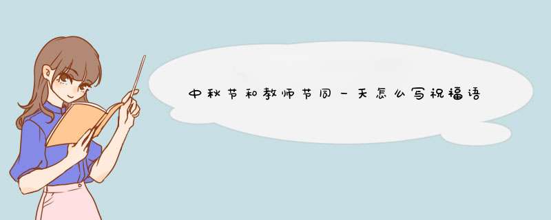 中秋节和教师节同一天怎么写祝福语 中秋节教师节双节祝福语句子100句,第1张