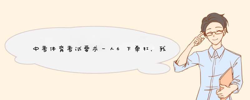 中考体育考试要求一人6下单杠，我有点问题，谁可以进来帮我下？,第1张