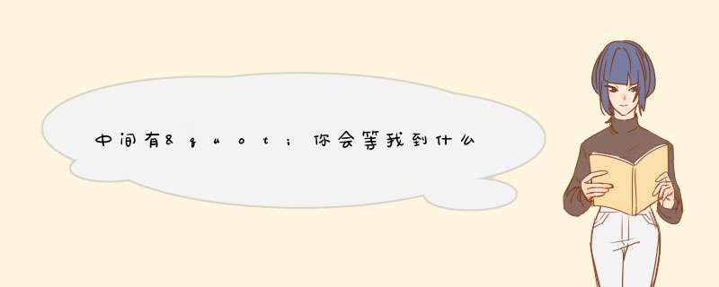 中间有"你会等我到什么是候?你会等我到哪座桥头"的歌曲名叫什么?,第1张