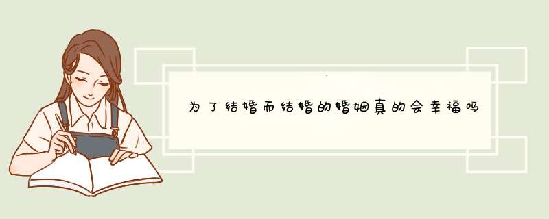 为了结婚而结婚的婚姻真的会幸福吗？你会为了结婚而结婚吗？,第1张