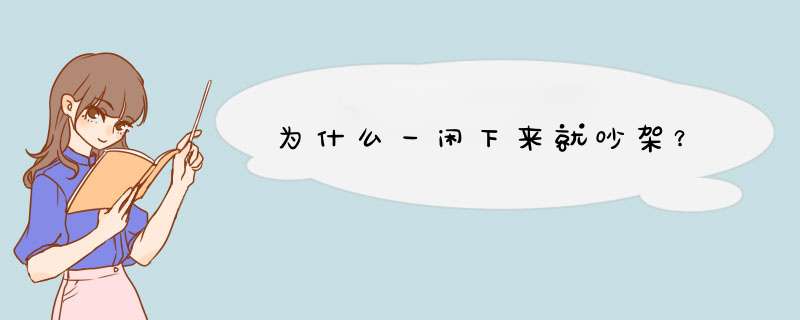 为什么一闲下来就吵架？,第1张