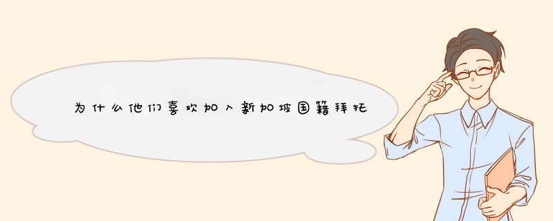 为什么他们喜欢加入新加坡国籍拜托各位了 3Q,第1张