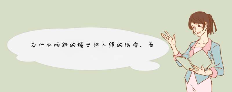 为什么倾斜的镜子把人照的很瘦，而直立的镜子没这个效果？,第1张