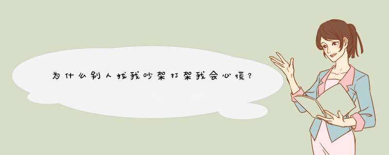 为什么别人找我吵架打架我会心慌？是什么原因？怎么才能不心慌？,第1张