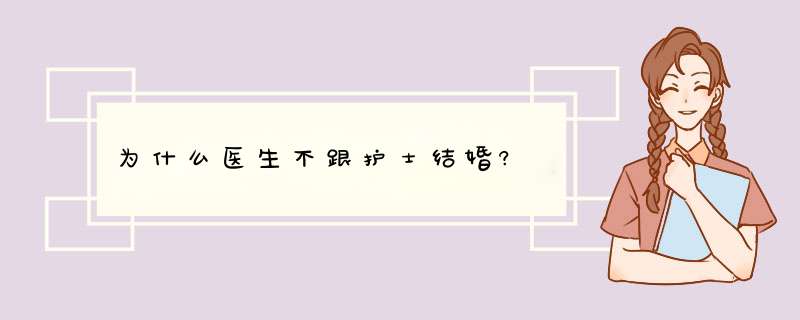 为什么医生不跟护士结婚?,第1张