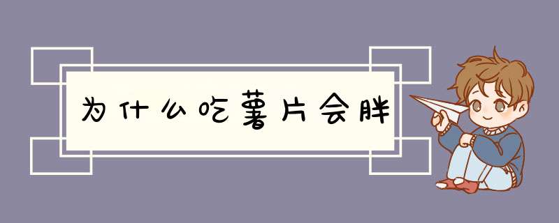 为什么吃薯片会胖,第1张