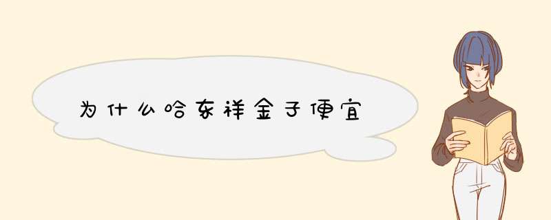 为什么哈东祥金子便宜,第1张