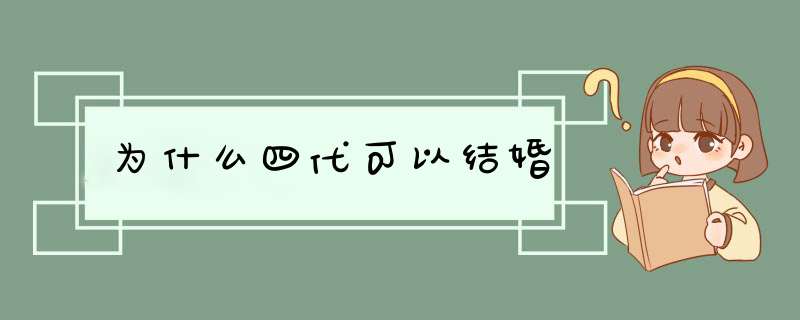 为什么四代可以结婚,第1张