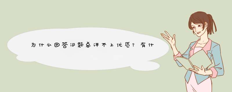 为什么回答问题总评不上优质？有什么窍门？,第1张