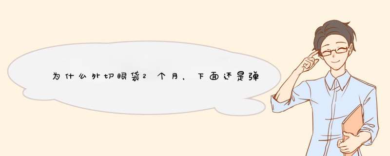 为什么外切眼袋2个月，下面还是弹出来肌肉硬硬的？,第1张