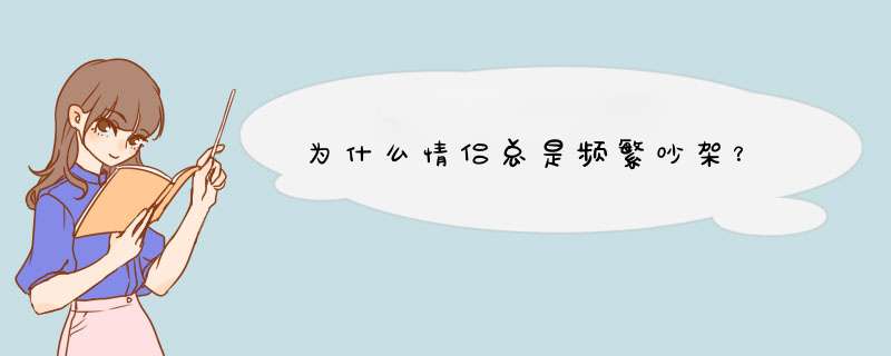 为什么情侣总是频繁吵架？,第1张