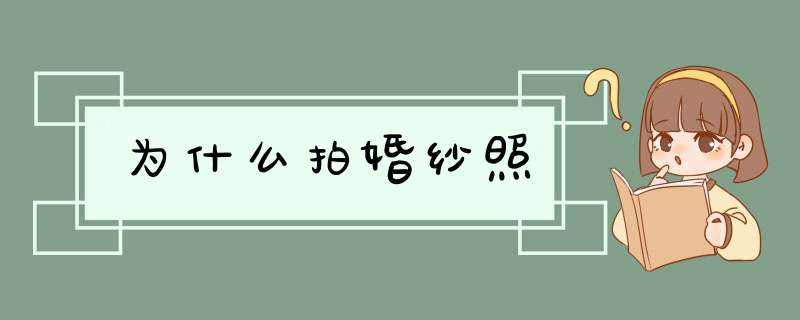 为什么拍婚纱照,第1张