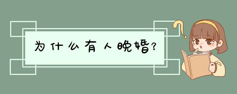 为什么有人晚婚？,第1张