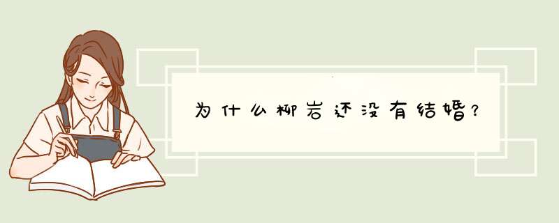 为什么柳岩还没有结婚？,第1张