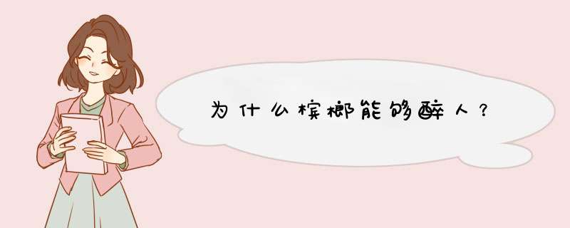 为什么槟榔能够醉人？,第1张