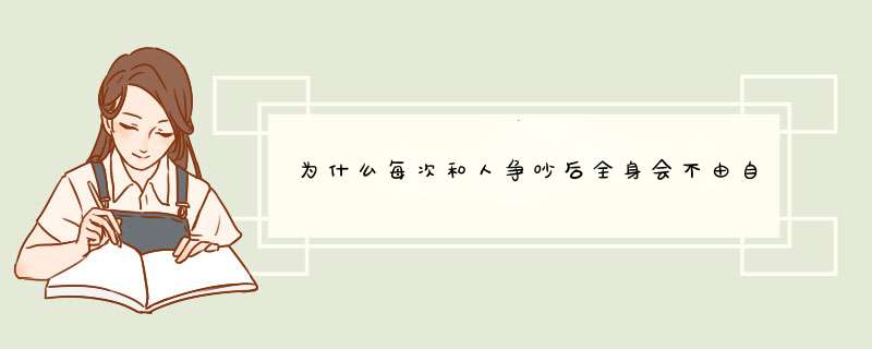 为什么每次和人争吵后全身会不由自主的发抖？如何克制？,第1张