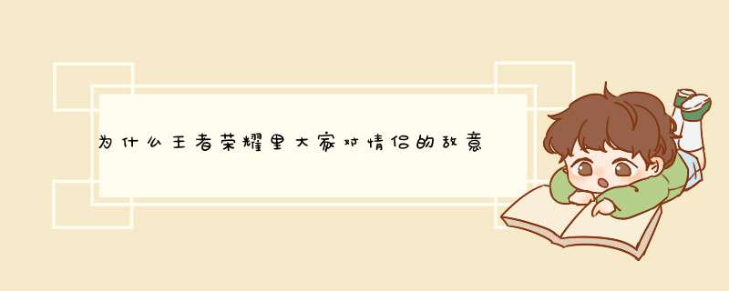 为什么王者荣耀里大家对情侣的敌意都挺大的？,第1张