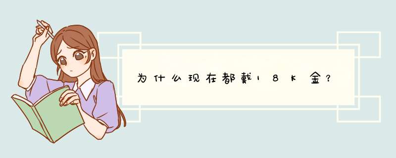 为什么现在都戴18K金？,第1张