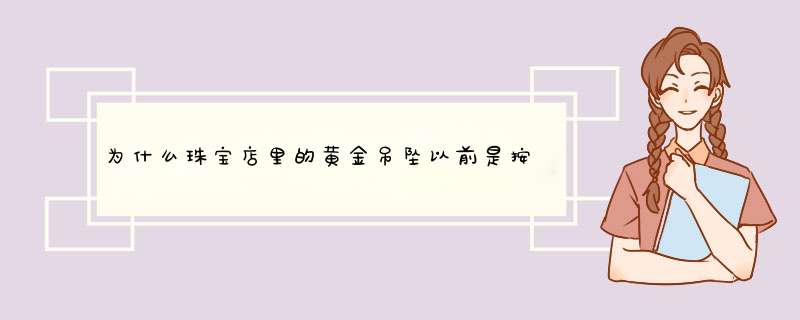 为什么珠宝店里的黄金吊坠以前是按克数卖而现在是按件卖？,第1张