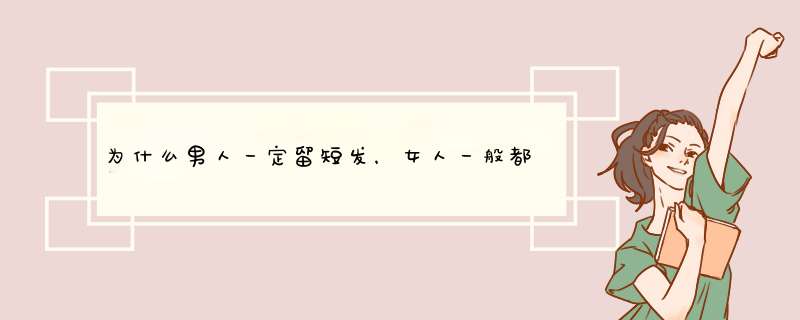 为什么男人一定留短发，女人一般都是长发？,第1张