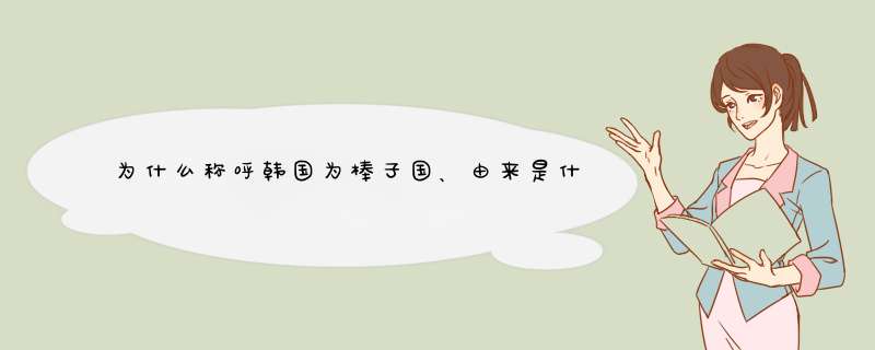 为什么称呼韩国为棒子国、由来是什么?,第1张