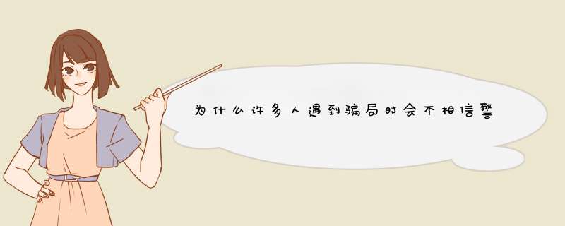 为什么许多人遇到骗局时会不相信警察说的话？如何才能更快的帮助他们止损？,第1张