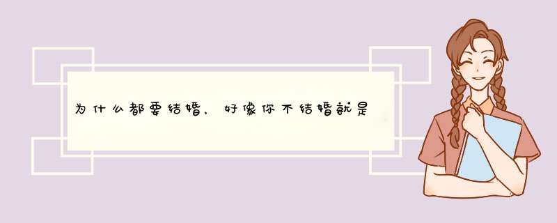 为什么都要结婚，好像你不结婚就是没人要，就是觉得你不幸福。结婚了才觉得你幸福。结婚了就那么幸福？,第1张