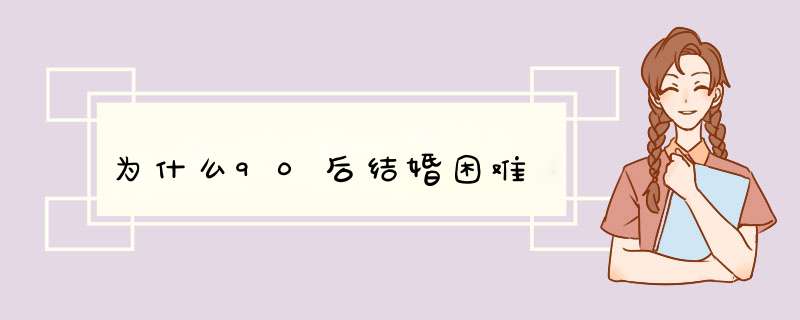 为什么90后结婚困难,第1张