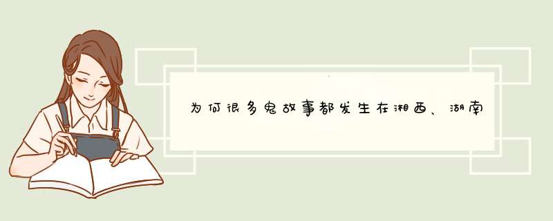 为何很多鬼故事都发生在湘西、湖南、四川一带？,第1张