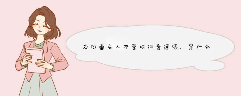 为何重庆人不喜欢讲普通话，是什么导致的呢？,第1张