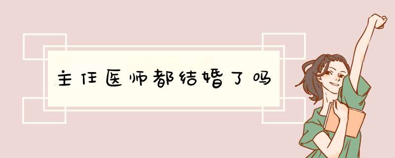 主任医师都结婚了吗,第1张