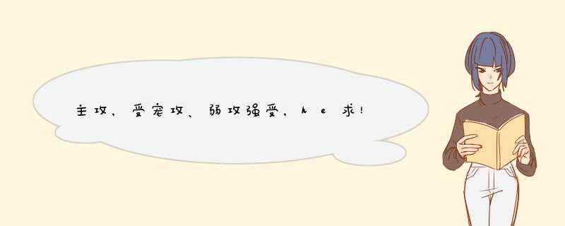 主攻，受宠攻、弱攻强受，he求！谢谢各位亲啦,第1张