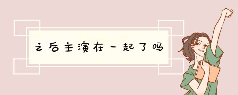 之后主演在一起了吗,第1张