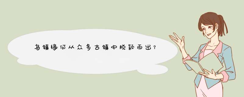 乌镇缘何从众多古镇中脱颖而出？,第1张