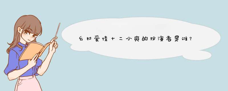 乡村爱情十二小爽的扮演者是谁？,第1张