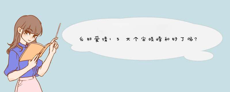 乡村爱情15大个宋晓峰和好了吗?,第1张