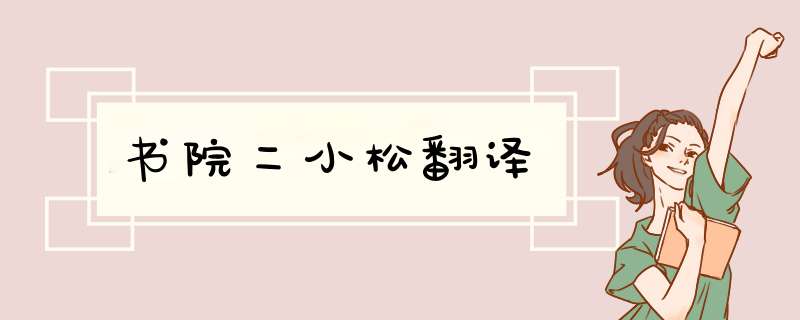 书院二小松翻译,第1张