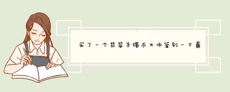 买了一个翡翠手镯求大师鉴别一下真伪，属于哪类货色，值多少钱？,第1张