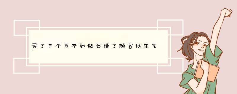 买了三个月不到钻石掉了顾客很生气想退货导购怎么处理,第1张