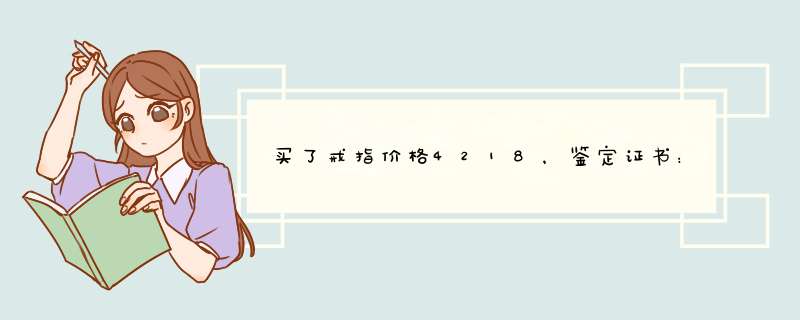 买了戒指价格4218，鉴定证书：铂Pt950钻石戒指 总质量3.5538G 形状圆钻形 颜色无色 放大检查羽状纹,第1张