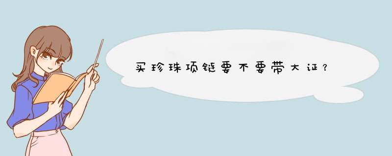 买珍珠项链要不要带大证？,第1张