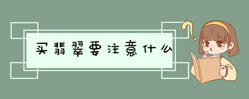 买翡翠要注意什么,第1张