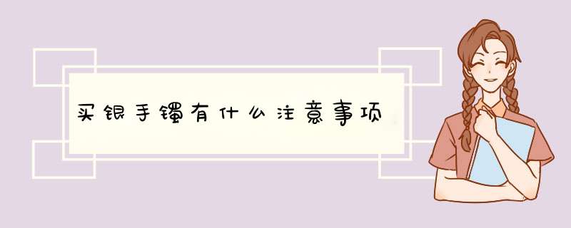 买银手镯有什么注意事项,第1张