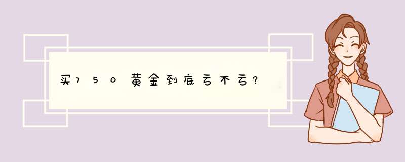 买750黄金到底亏不亏?,第1张