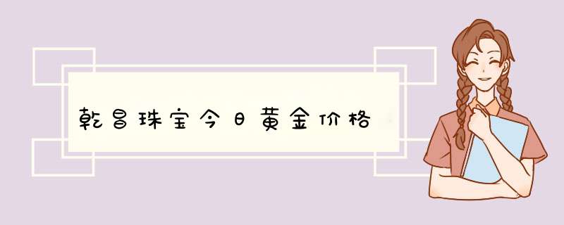 乾昌珠宝今日黄金价格,第1张