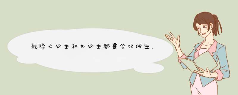 乾隆七公主和九公主都是令妃所生，为何姐姐却比妹妹高了一个品级呢？,第1张