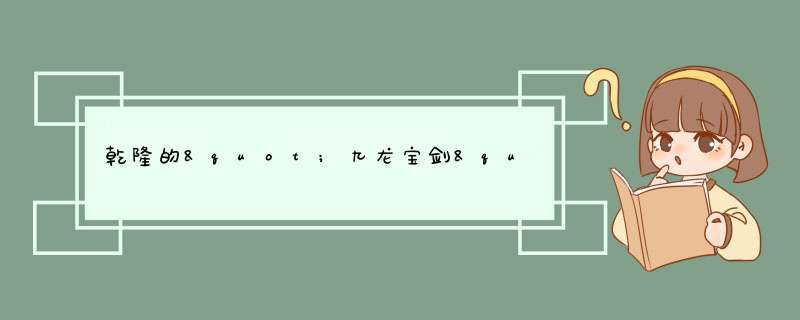 乾隆的"九龙宝剑"有何来历，为何碰过此剑的人都非死即伤？,第1张