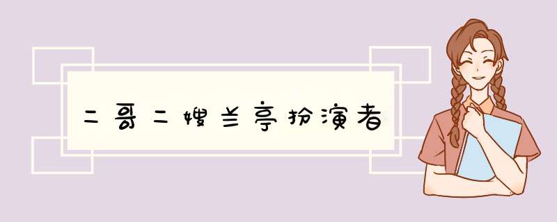 二哥二嫂兰亭扮演者,第1张