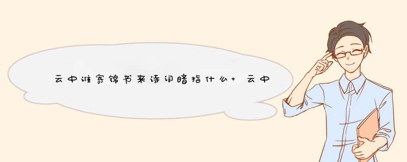 云中谁寄锦书来诗词暗指什么 云中谁寄锦书来诗词暗指恋人传情,第1张